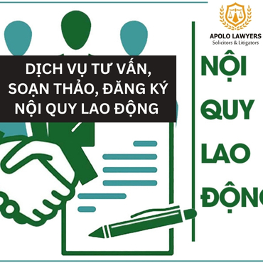 Dịch vụ tư vấn, soạn thảo và đăng ký nội quy lao động tại Apolo Lawyers