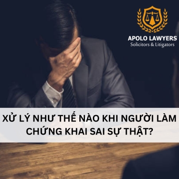 Xử lý như thế nào khi người làm chứng khai sai sự thật 