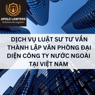 Dịch vụ luật sư tư vấn thành lập văn phòng đại diện công ty nước ngoài tại Việt Nam 