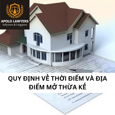 Quy định về thời điểm và địa điểm mở thừa kế 