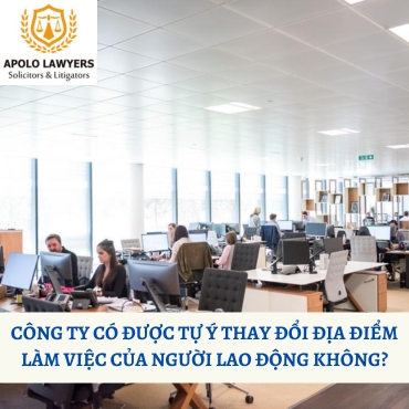 Công ty có được tự ý thay đổi địa điểm làm việc của người lao động không?